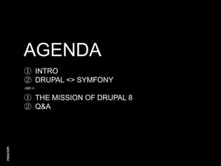 AGENDA
① INTRO
② DRUPAL <> SYMFONY
<BR />

① THE MISSION OF DRUPAL 8
② Q&A

 