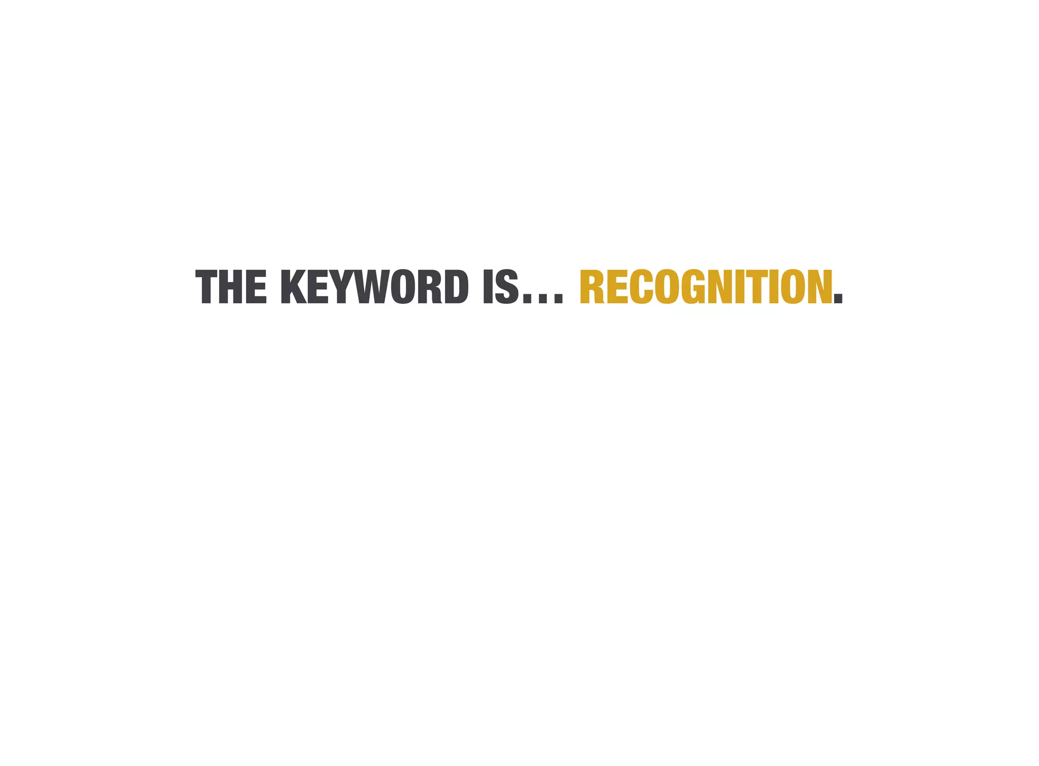THE KEYWORD IS… RECOGNITION.
 