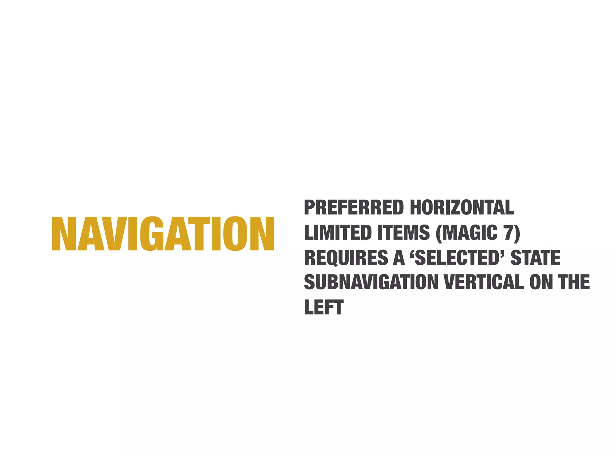 PREFERRED HORIZONTAL
NAVIGATION
   LIMITED ITEMS (MAGIC 7)
              REQUIRES A ‘SELECTED’ STATE
              SUBNAVIGATION VERTICAL ON THE
              LEFT
 