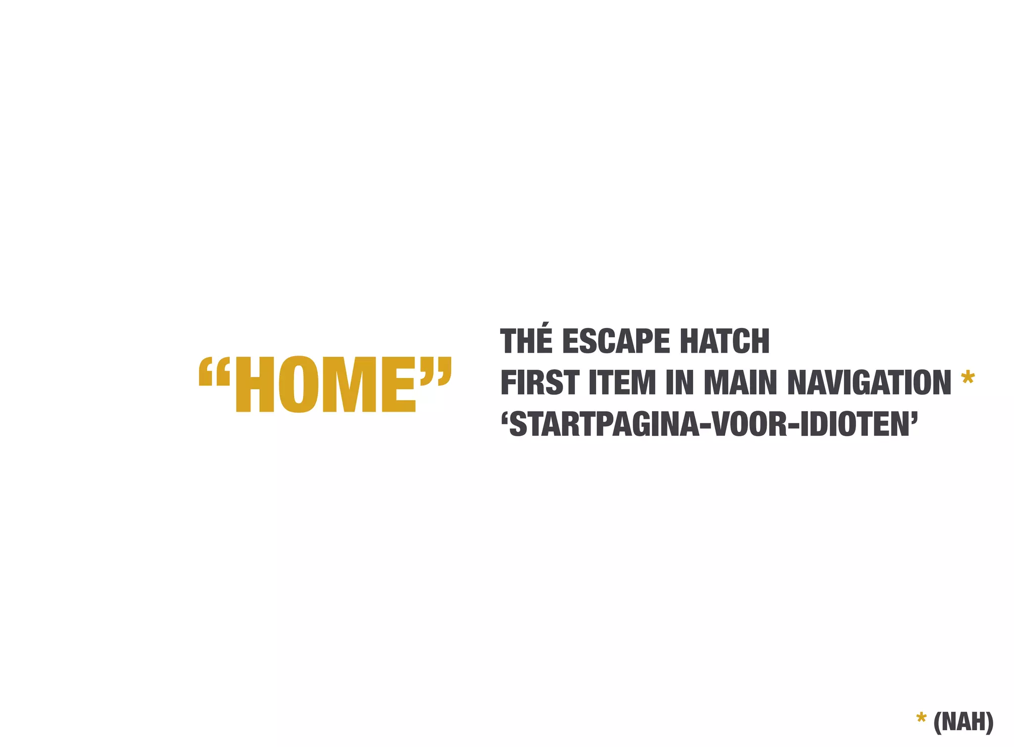 THÉ ESCAPE HATCH
“HOME”
   FIRST ITEM IN MAIN NAVIGATION *
          ‘STARTPAGINA-VOOR-IDIOTEN’




                                     * (NAH)
 