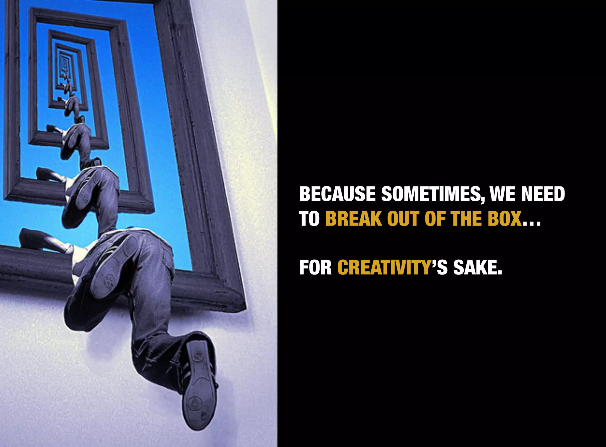 BECAUSE SOMETIMES, WE NEED

This	
  page	
     TO BREAK OUT OF THE BOX…

                   FOR CREATIVITY’S SAKE.
 