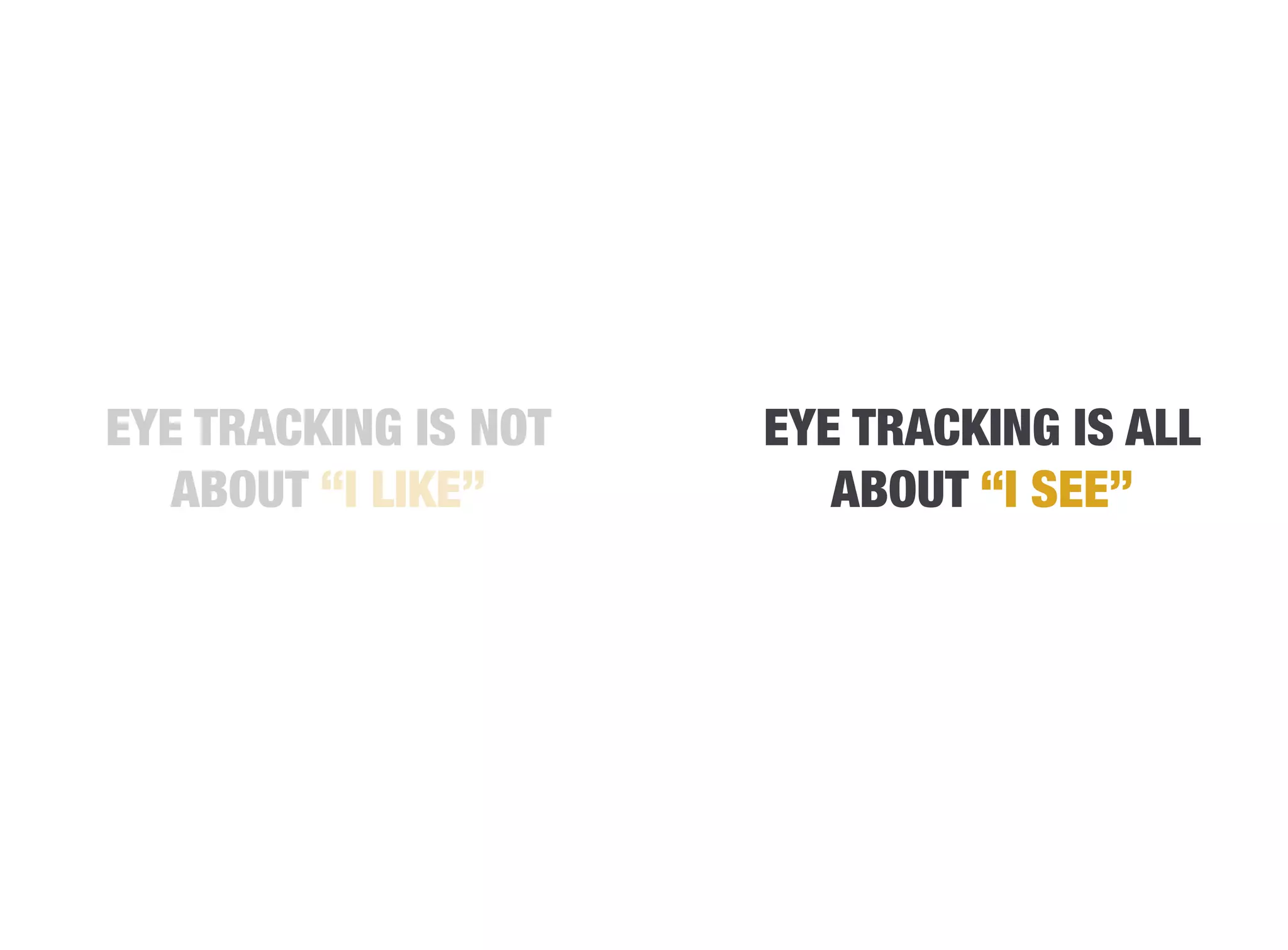 EYE TRACKING IS NOT   EYE TRACKING IS ALL
                
   ABOUT “I LIKE”        ABOUT “I SEE”
 