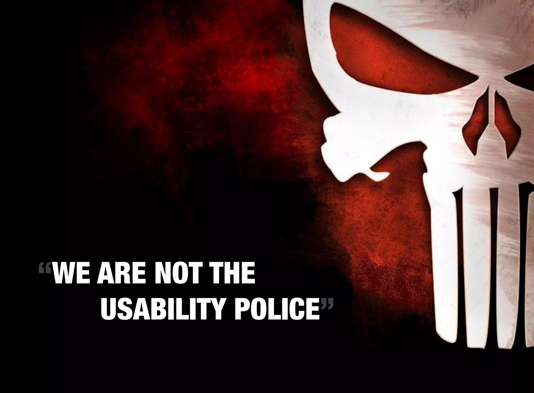 “WE ARE NOT THE
    USABILITY POLICE”
 