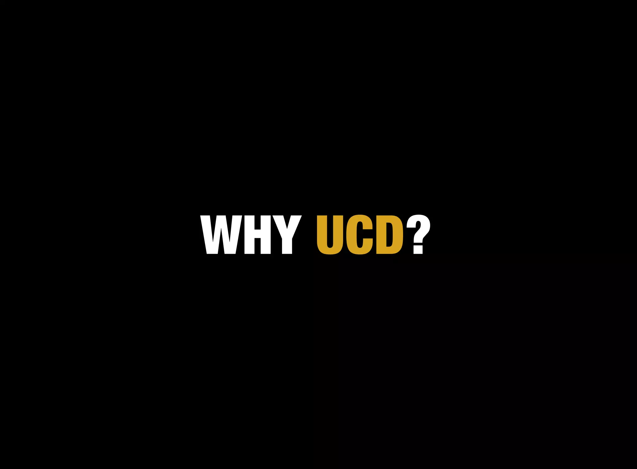 WHY UCD?
 