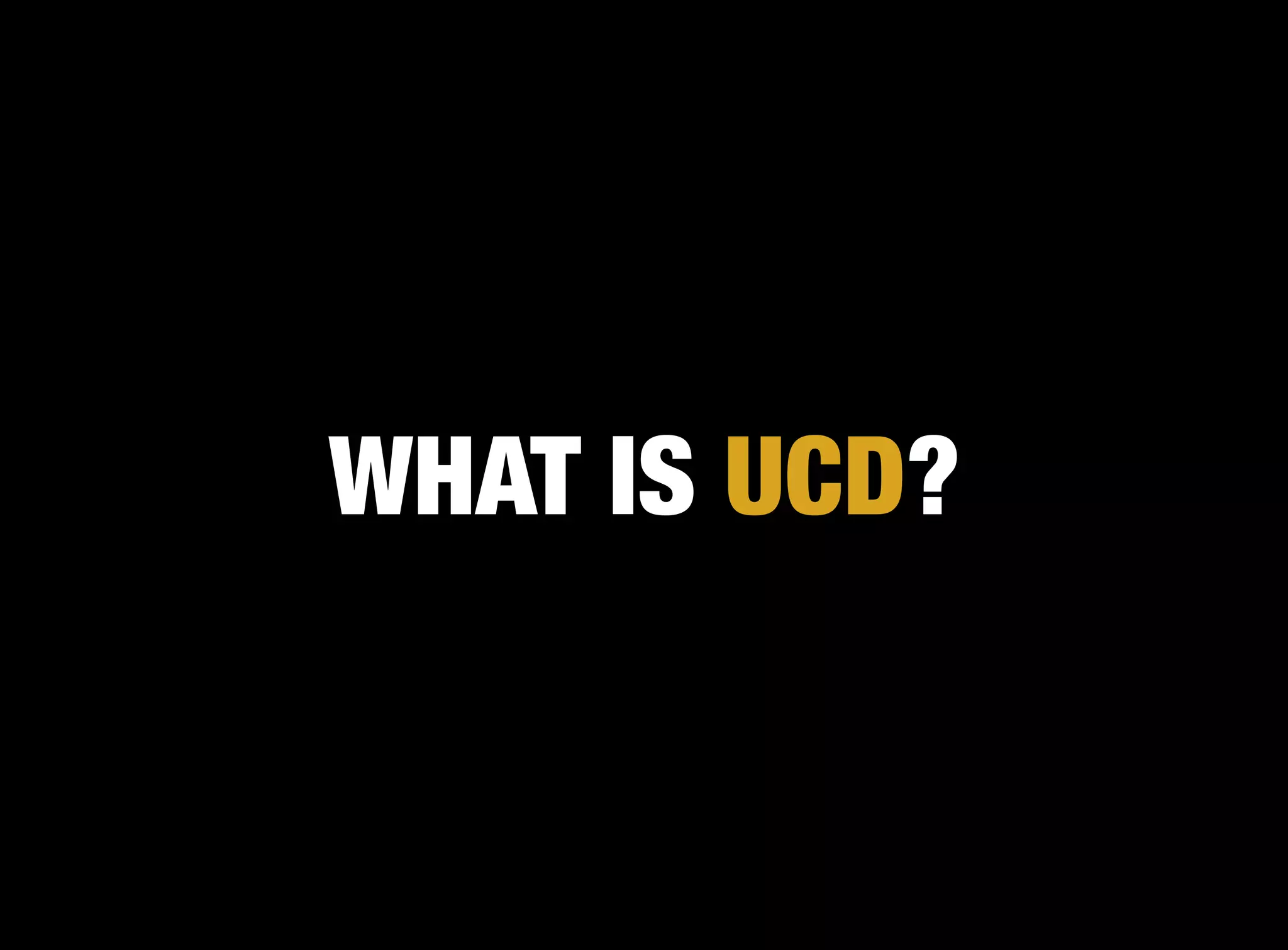 WHAT IS UCD?
 