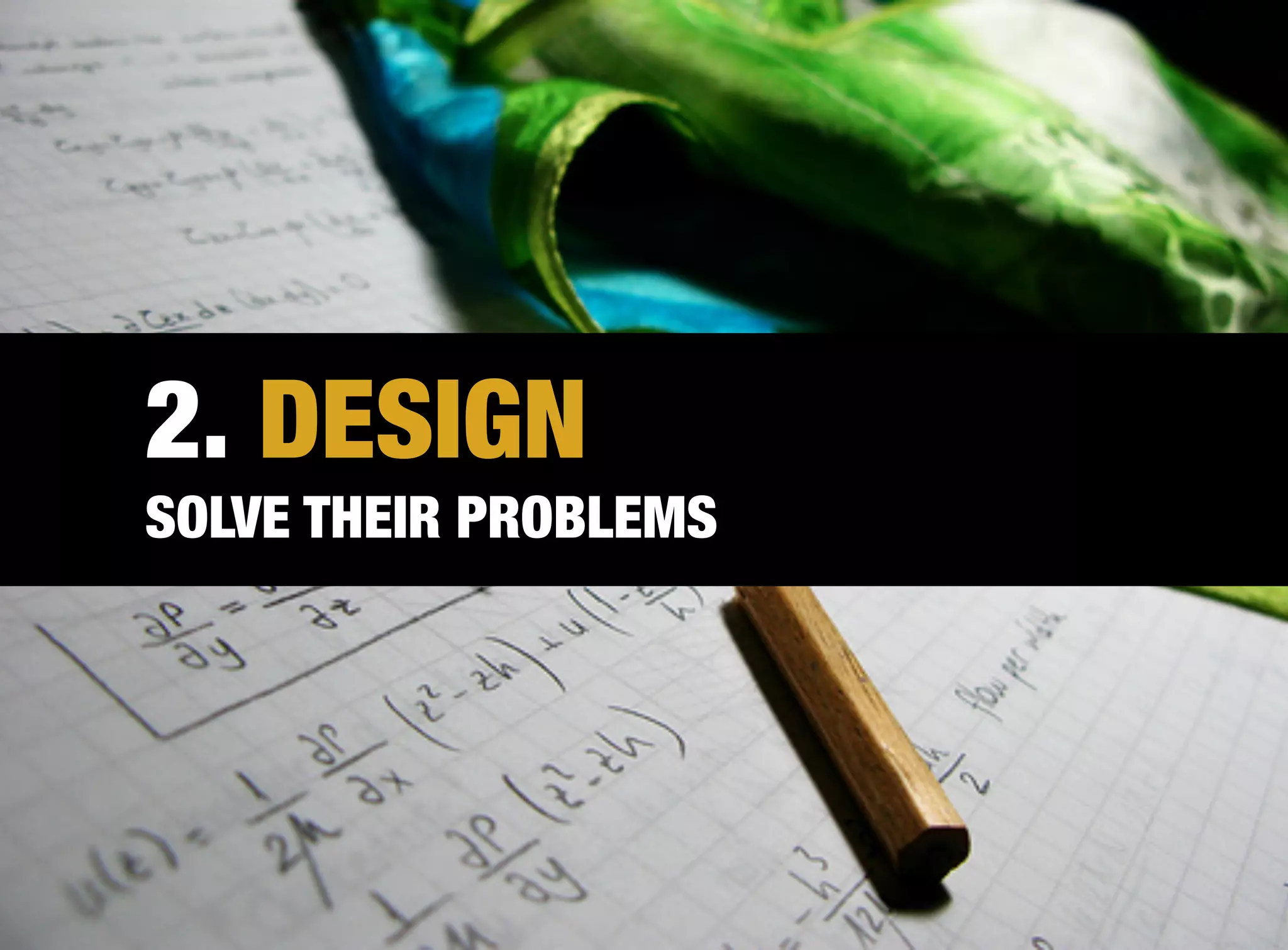 2. DESIGN
SOLVE THEIR PROBLEMS
 
