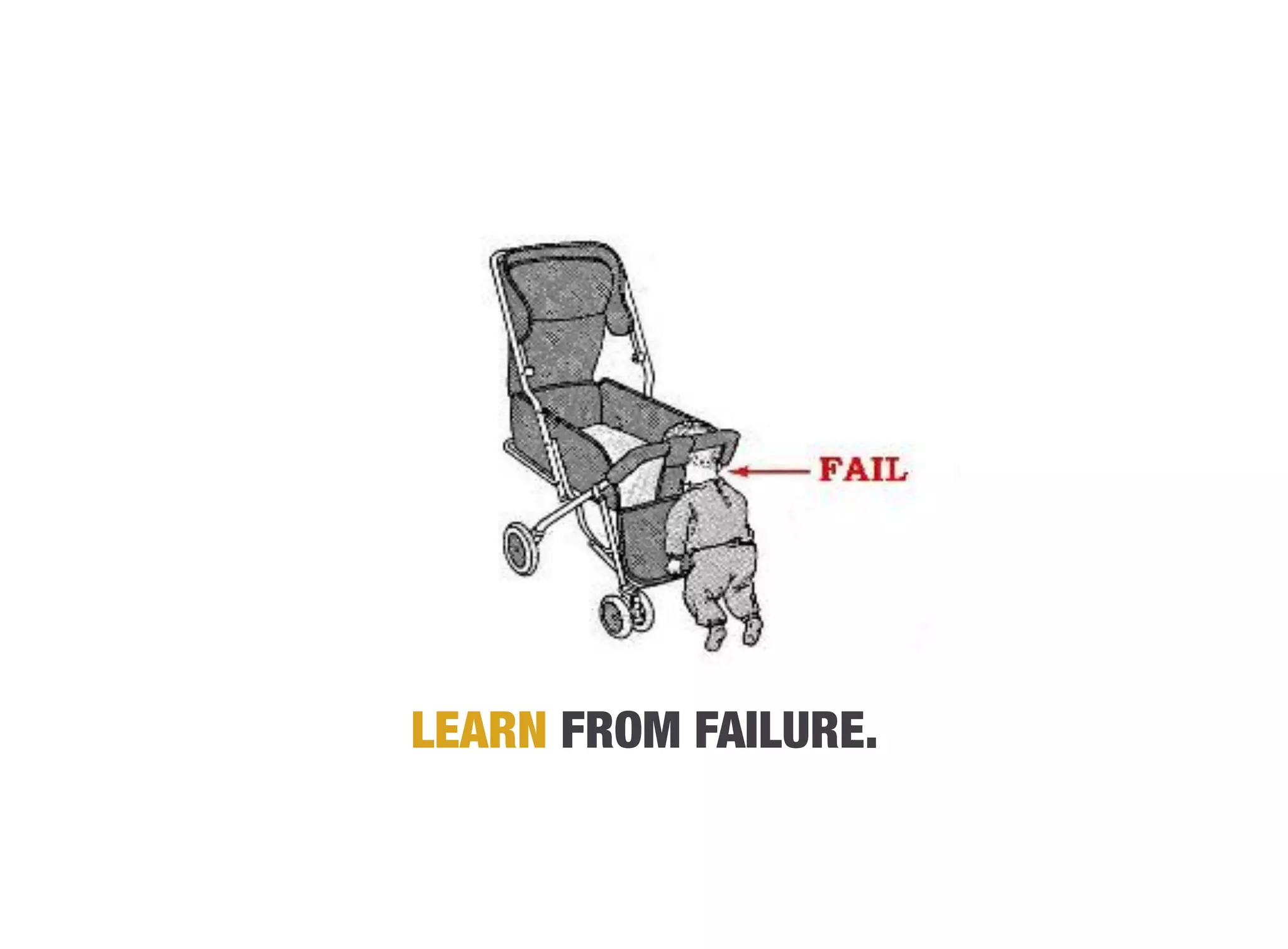 LEARN FROM FAILURE.
 