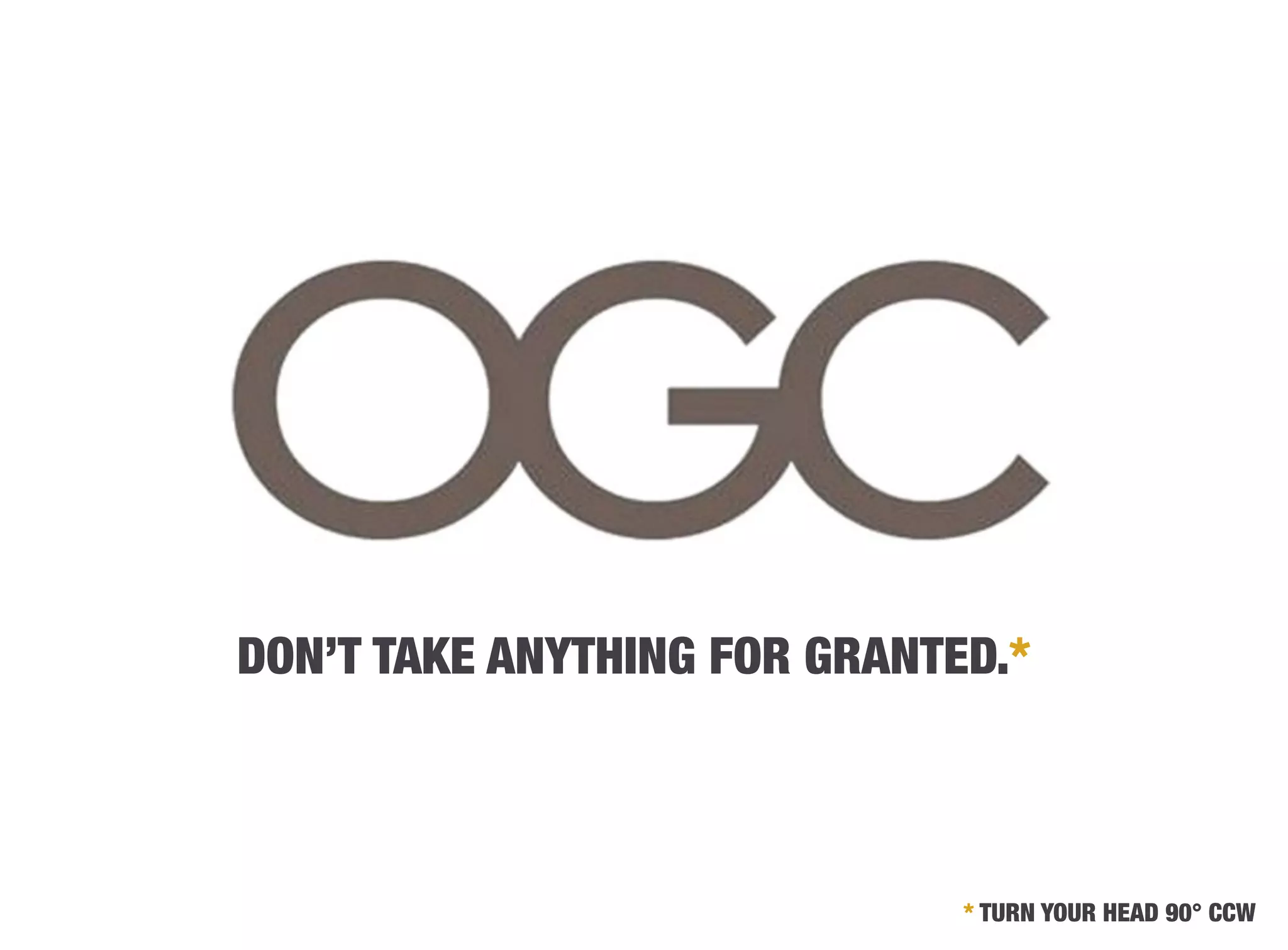 DON’T TAKE ANYTHING FOR GRANTED.*



                              * TURN YOUR HEAD 90° CCW
 