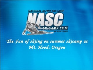 The Fun of skiing on summer skicamp at 
Mt. Hood, Oregon
 