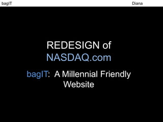 bagIT                                     Diana
Uvaydova




                REDESIGN of
                NASDAQ.com
           bagIT: A Millennial Friendly
                    Website
 