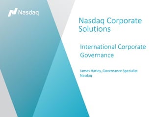 Nasdaq Corporate
Solutions
International Corporate
Governance
James Harley, Governance Specialist
Nasdaq
 