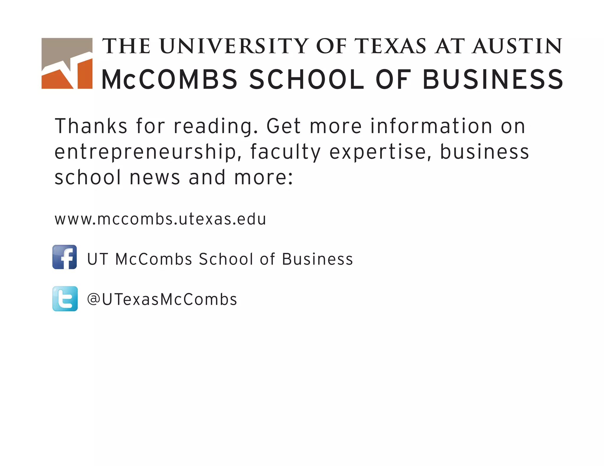 Thanks for reading. Get more information on
entrepreneurship, faculty expertise, business
school news and more:
www.mccombs.utexas.edu
	 UT McCombs School of Business
	 @UTexasMcCombs
 