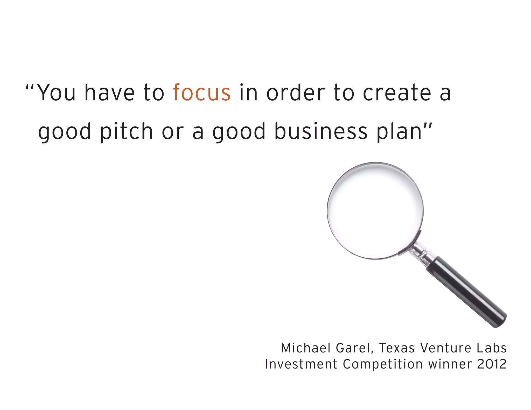 “You have to focus in order to create a
good pitch or a good business plan”
Michael Garel, Texas Venture Labs
Investment Competition winner 2012
 