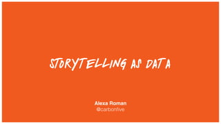 Storytelling as Data
Alexa Roman
@carbonﬁve
 