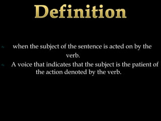 when the subject of the sentence is acted on by the
                    verb.
A voice that indicates that the subject is the patient of
         the action denoted by the verb.
 