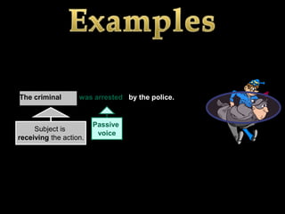 The criminal       was arrested by the police.


                        Passive
     Subject is
                         voice
receiving the action.
 