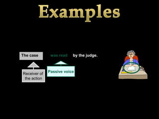 The case       was read   by the judge.



              Passive voice
Receiver of
 the action
 