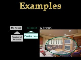 The house       is cleaned    by my mom.



              Passive voice
Receiver of
 the action
 
