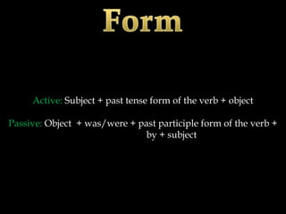 Active: Subject + past tense form of the verb + object

Passive: Object + was/were + past participle form of the verb +
                               by + subject
 