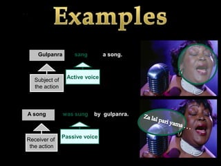 Gulpanra        sang        a song.



                     Active voice
       Subject of
       the action



.   A song          was sung   by gulpanra.



                    Passive voice
    Receiver of
     the action
 