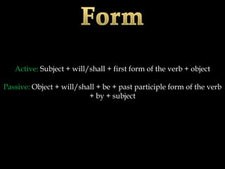 Active: Subject + will/shall + first form of the verb + object

Passive: Object + will/shall + be + past participle form of the verb
                          + by + subject
 
