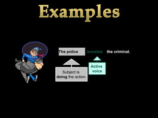 The police         arrested   the criminal.


                     Active
   Subject is         voice
doing the action.
 