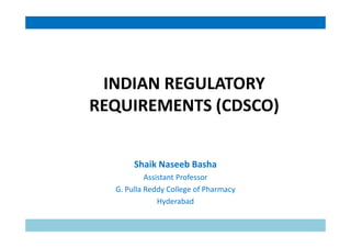 INDIAN REGULATORY
REQUIREMENTS (CDSCO)
Shaik Naseeb Basha
Assistant Professor
G. Pulla Reddy College of Pharmacy
Hyderabad
 