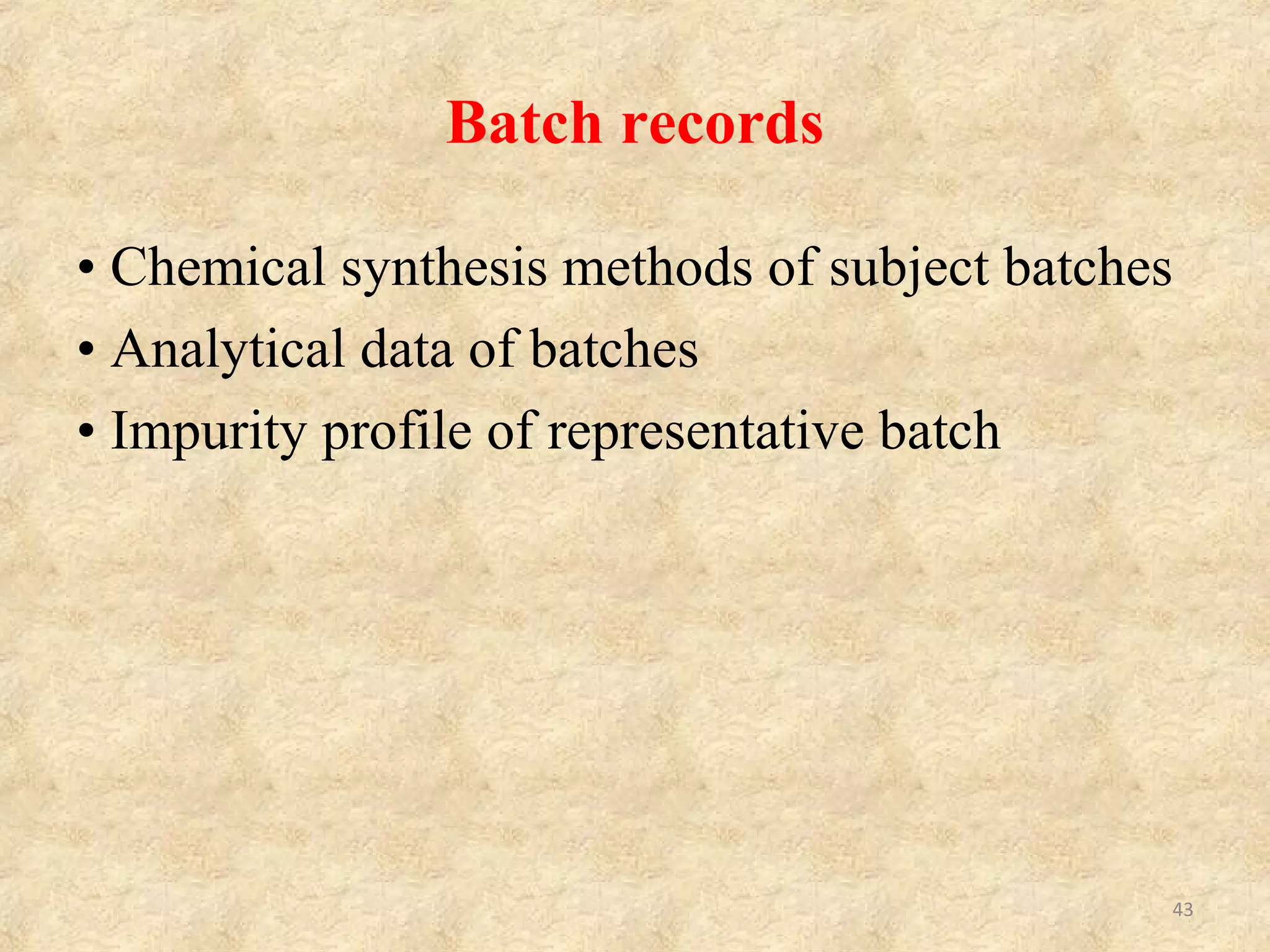 Specifications and test methods
• Specific test methods and specifications (including
items related to efficacy such as particle size
distribution, polymorphism, crystallinity, and
hygroscopicity)
• Change history of specifications and test methods and
their rationales
• Results of analytical method validation
43
 
