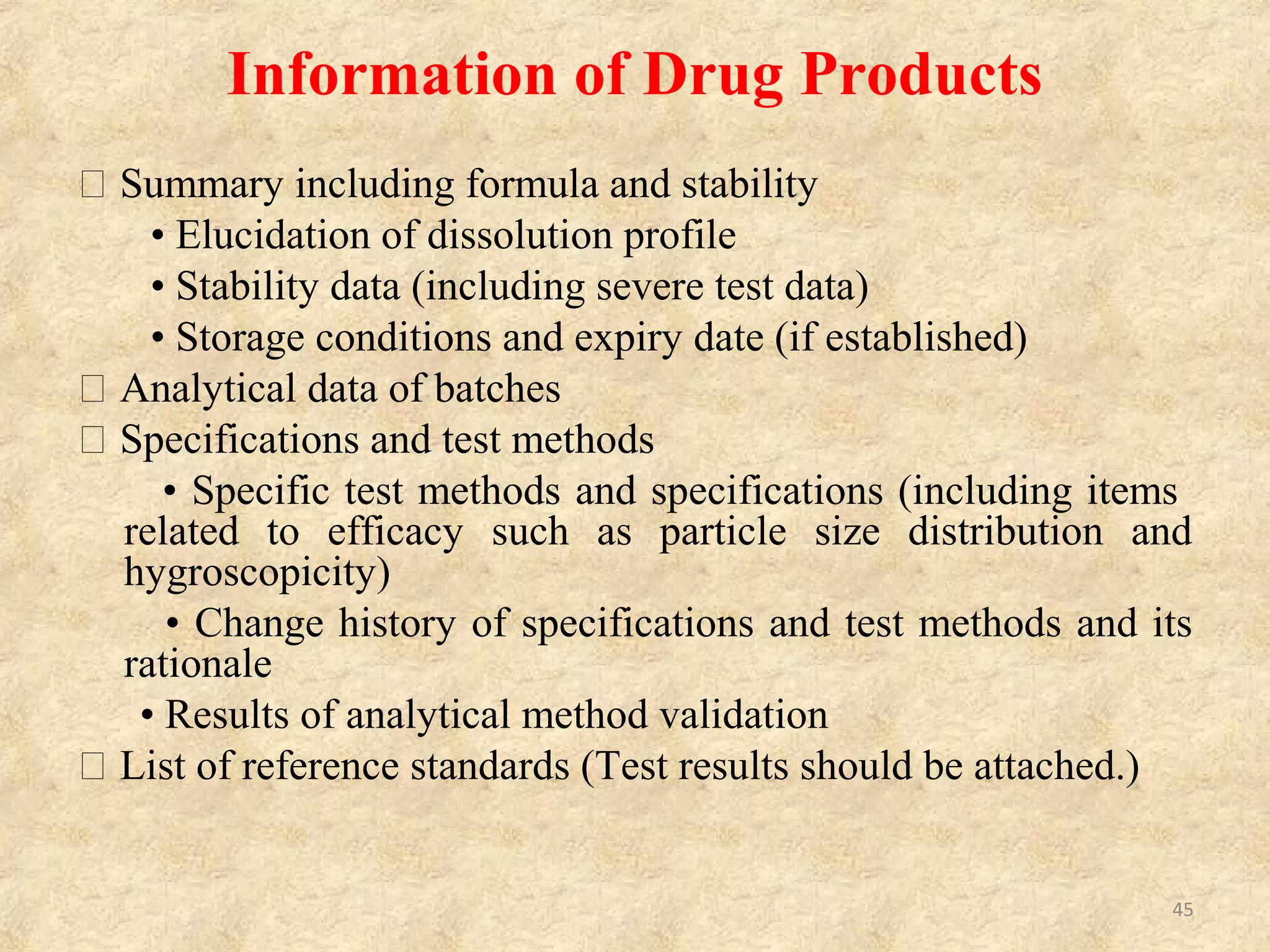 Information on Implementation of
Technology Transfer
􀂾 Persons in charge of planning, checking and settlement of technology transfer
􀂾 Test methods (test method number
􀂾 Objectives
􀂾 Persons in charge of transferring and transferred parties
􀂾 Training plan (including explanation of test methods and demonstration)
􀂾 Plan of comparative evaluation study
• Samples: Lot No. (including rationale for the number of lots), storage
condition during test, and handling after the completion of the test (disposal or
return to the transferred party, etc.)
• Test period
• Number of repeated tests
• Handling of data (Handling method)
• Retest and handling of outlier
• Acceptance criteria
• Storage of raw data (storage department, storage place, and duration,
45
 