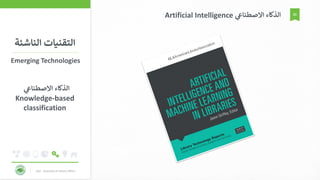 KAU - Deanship of Library Affairs
21
‫الناشئ‬ ‫التقنيات‬‫ة‬
Emerging Technologies
‫االصطناع‬ ‫الذكاء‬Artificial Intelligence
‫االصطناع‬ ‫الذكاء‬
Knowledge-based
classification
 