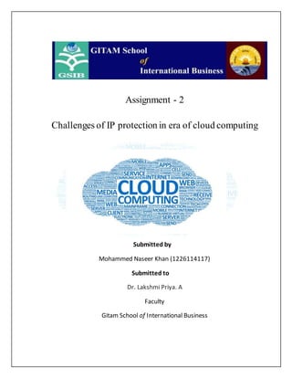 Assignment - 2
Challenges of IP protection in era of cloud computing
Submitted by
Mohammed Naseer Khan (1226114117)
Submitted to
Dr. Lakshmi Priya. A
Faculty
Gitam School of International Business
 