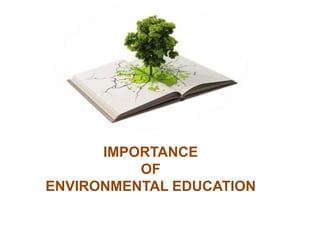 IMPORTANCE
OF
ENVIRONMENTAL EDUCATION
 