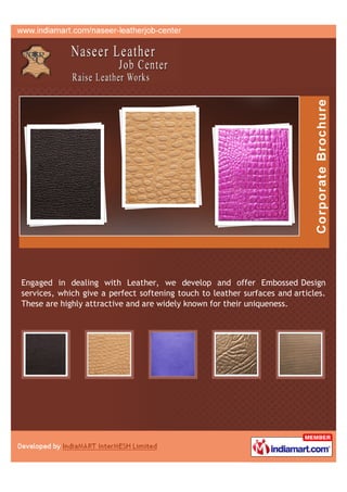 Engaged in dealing with Leather, we develop and offer Embossed Design
services, which give a perfect softening touch to leather surfaces and articles.
These are highly attractive and are widely known for their uniqueness.
 