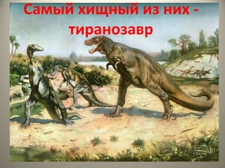 Самый хищный из них -
    тиранозавр
 