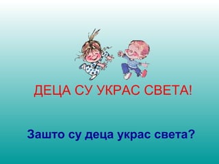 ДЕЦА СУ УКРАС СВЕТА! 
Зашто су деца украс света? 
 
