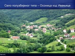 Село полузбијеног типа – Осоница код Ивањице 
 