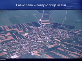 Равно село – потпуно збијени тип 
 