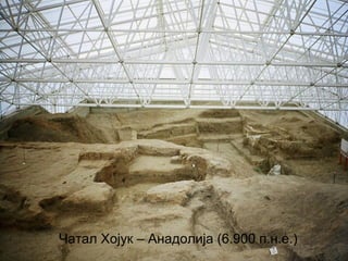 Чатал Хојук – Анадолија (6.900 п.н.е.) 
 