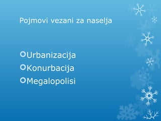 Pojmovi vezani za naselja
Urbanizacija
Konurbacija
Megalopolisi
 