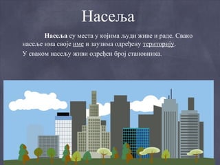 Насеља
       Насеља су места у којима људи живе и раде. Свако
насеље има своје име и заузима одређену територију.
У сваком насељу живи одређен број становника.
 