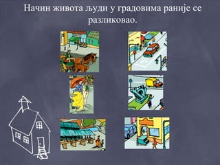 Начин живота људи у градовима раније се
             разликовао.
 