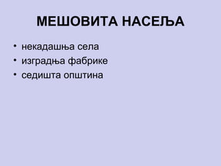 МЕШОВИТА НАСЕЉА
• некадашња села
• изградња фабрике
• седишта општина
 
