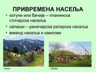 ПРИВРЕМЕНА НАСЕЉА
• катуни или бачије – планинска
сточарска насеља
• салаши – раничарска ратарска насеља
• викенд насеља и кампови
катун салаш
 
