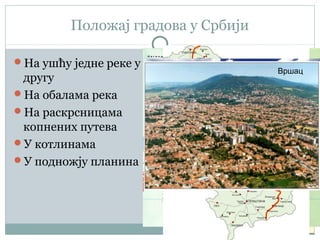 Положај градова у Србији
На ушћу једне реке у
другу
На обалама река
На раскрсницама
копнених путева
У котлинама
У подножју планина
ЛесковацВршац
 