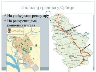 Положај градова у Србији
На ушћу једне реке у другу
На раскрсницама
копнених путева
 