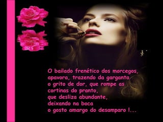 O bailado frenético dos morcegos, apavora, trazendo da garganta o grito de dor, que rompe as  cortinas do pranto,  que desliza abundante,  deixando na boca  o gosto amargo do desamparo !... 