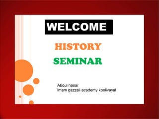 WELCOME
HISTORY
SEMINAR
Abdul nasar
imam gazzali academy koolivayal

 