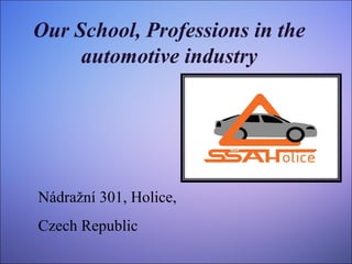 Our School, Professions in the
automotive industry
Nádražní 301, Holice,
Czech Republic
 
