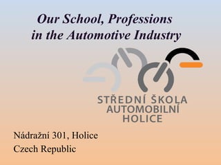 Our School, Professions
in the Automotive Industry
Nádražní 301, Holice
Czech Republic
 