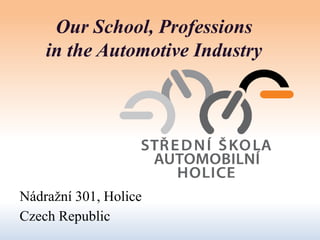 Our School, Professions
in the Automotive Industry
Nádražní 301, Holice
Czech Republic
 